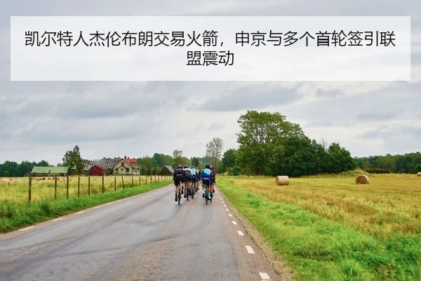 凯尔特人杰伦布朗交易火箭，申京与多个首轮签引联盟震动