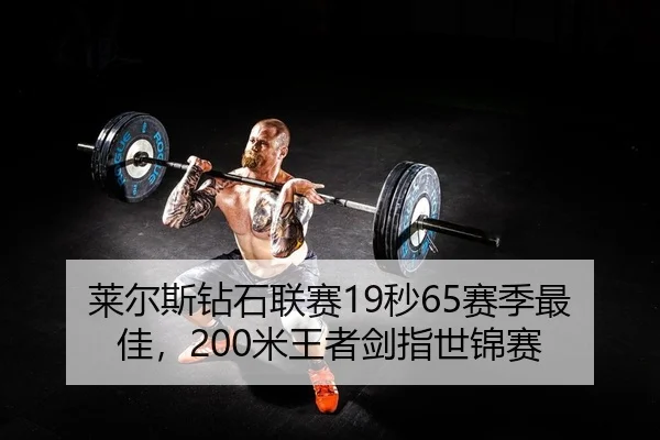 莱尔斯钻石联赛19秒65赛季最佳，200米王者剑指世锦赛